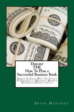 portada Daycare THE How To Plan a Successful Business Book: Quick & Easy Way To Start & Finance a Massive Money Business Opportunity (en Inglés)