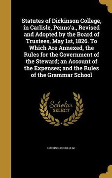 portada Statutes of Dickinson College, in Carlisle, Penns'a., Revised and Adopted by the Board of Trustees, May 1st, 1826. To Which Are Annexed, the Rules for (en Inglés)