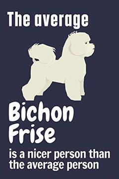 portada The Average Bichon Frise is a Nicer Person Than the Average Person: For Bichon Frise dog Fans (en Inglés)
