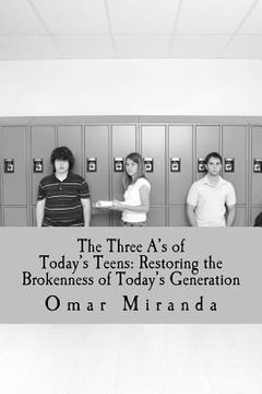 portada The Three A's of Today's Teens: Restoring the Brokenness of Today's Generation (in English)