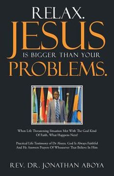 portada Relax. Jesus Is Bigger Than Your Problems.: When Life Threatening Situation Met With The God Kind Of Faith, What Happens Next? (en Inglés)