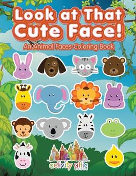 portada Look at That Cute Face! An Animal Faces Coloring Book (en Inglés)