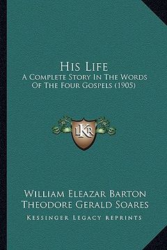 portada his life: a complete story in the words of the four gospels (1905) (en Inglés)