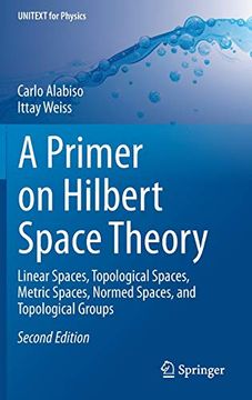 portada A Primer on Hilbert Space Theory: Linear Spaces, Topological Spaces, Metric Spaces, Normed Spaces, and Topological Groups (Unitext for Physics) (en Inglés)