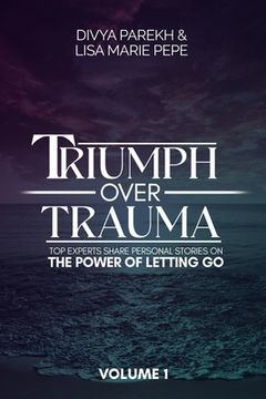 portada Triumph over Trauma Volume 1: Top Experts Share Personal Stories on the Power of Letting Go (en Inglés)