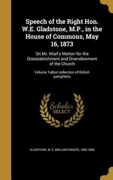 portada Speech of the Right Hon. W.E. Gladstone, M.P., in the House of Commons, May 16, 1873: On Mr. Miall's Motion for the Disestablishment and Disendowment (en Inglés)