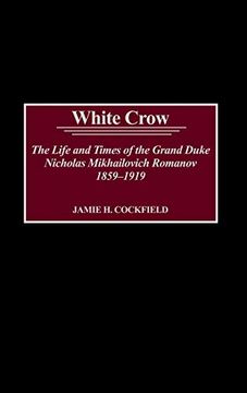 portada White Crow: The Life and Times of the Grand Duke Nicholas Mikhailovich Romanov, 1859-1919 (en Inglés)