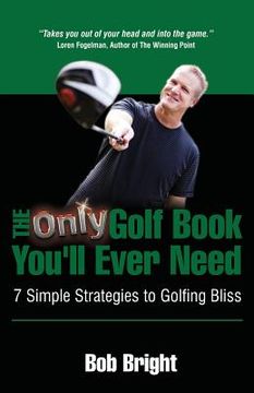 portada The Only Golf Book You'll Ever Need; 7 Simple Strategies to Golfing Bliss (en Inglés)