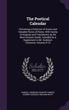 portada The Poetical Calendar: Containing a Collection of Scarce and Valuable Pieces of Poetry: With Variety of Originals and Translations, by the Mo