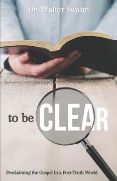 portada To Be Clear: Proclaiming the Gospel in a Post-Truth World (en Inglés)