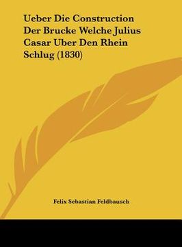 portada Ueber Die Construction Der Brucke Welche Julius Casar Uber Den Rhein Schlug (1830) (en Alemán)