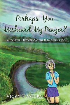 portada Perhaps You Misheard My Prayer: A cancer detour on the path with God (in English)