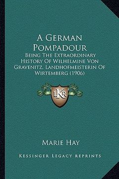 portada a german pompadour: being the extraordinary history of wilhelmine von gravenitz, landhofmeisterin of wirtemberg (1906) (in English)