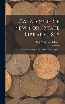 portada Catalogue of New York State Library, 1856: Maps, Manuscripts, Engravings, Coins, &c