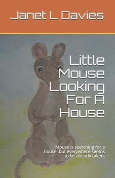 portada Little Mouse Looking For A House: Mouse is searching for a house, but everywhere seems to be already taken.