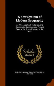 portada A new System of Modern Geography: or, A Geographical, Historical, and Commercial Grammar; and Present State of the Several Nations of the World (in English)