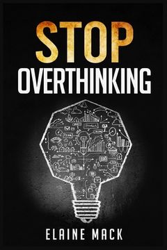 portada Stop Overthinking: Get Rid of the Mental Habits that Cause you to Over-Analyze and Worry About Things that don't Need to be Worried About (in English)