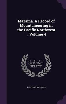 portada Mazama. A Record of Mountaineering in the Pacific Northwest .. Volume 4 (en Inglés)