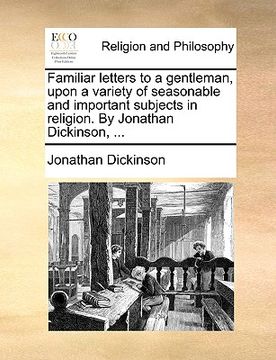 portada familiar letters to a gentleman, upon a variety of seasonable and important subjects in religion. by jonathan dickinson, ... (in English)