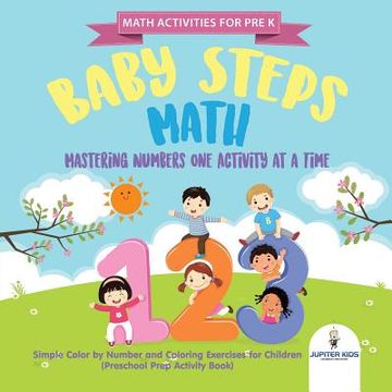 portada Math Activities for Prek. Baby Steps Math. Mastering Numbers one Activity at a Time. Simple Color by Number and Coloring Exercises for Children (Preschool Prep Activity Book) 
