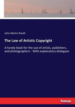 portada The Law of Artistic Copyright: A handy book for the use of artists, publishers, and photographers - With explanatory dialogues (en Inglés)