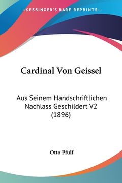 portada Cardinal Von Geissel: Aus Seinem Handschriftlichen Nachlass Geschildert V2 (1896) (en Alemán)