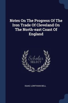portada Notes On The Progress Of The Iron Trade Of Cleveland On The North-east Coast Of England (en Inglés)