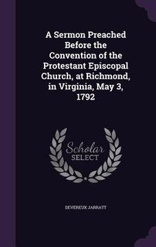 portada A Sermon Preached Before the Convention of the Protestant Episcopal Church, at Richmond, in Virginia, May 3, 1792 (in English)