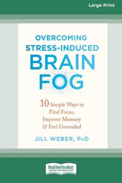 portada Overcoming Stress-Induced Brain Fog: 10 Simple Ways to Find Focus, Improve Memory, and Feel Grounded (16pt Large Print Edition) (en Inglés)