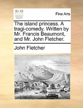 portada the island princess. a tragi-comedy. written by mr. francis beaumont, and mr. john fletcher. (in English)