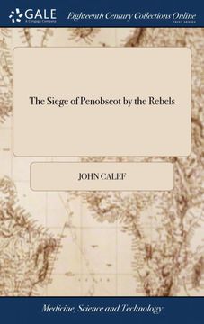 portada The Siege of Penobscot by the Rebels: Containing a Journal of the Proceedings of his Majesty's Forces and Sloops of War, When Besieged by Solomon. 14 and 15, 1779 With a Chart of the Peninsula (en Inglés)