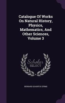 portada Catalogue Of Works On Natural History, Physics, Mathematics, And Other Sciences, Volume 3 (en Inglés)