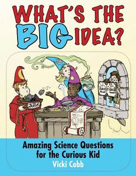 portada what's the big idea?: amazing science questions for the curious kid (en Inglés)