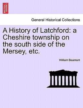 portada a history of latchford: a cheshire township on the south side of the mersey, etc. (en Inglés)