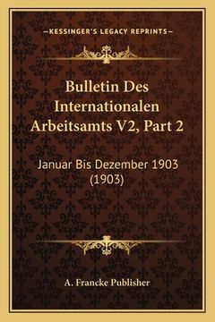 portada Bulletin Des Internationalen Arbeitsamts V2, Part 2: Januar Bis Dezember 1903 (1903) (en Alemán)