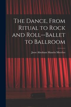 portada The Dance, From Ritual to Rock and Roll--ballet to Ballroom