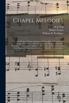 portada Chapel Melodies: a Collection of Choice Hymns and Tunes (both Old and New), Designed for the Use of Prayer and Social Meetings and Fami (in English)