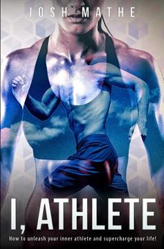 portada I, Athlete: How to unleash your inner athlete and supercharge your life! (en Inglés)