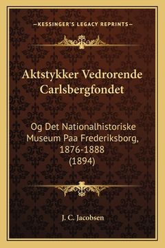 portada Aktstykker Vedrorende Carlsbergfondet: Og Det Nationalhistoriske Museum Paa Frederiksborg, 1876-1888 (1894) (en Danés)
