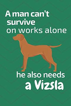 portada A man Can’T Survive on Works Alone he Also Needs a Vizsla: For Vizsla dog Fans (en Inglés)
