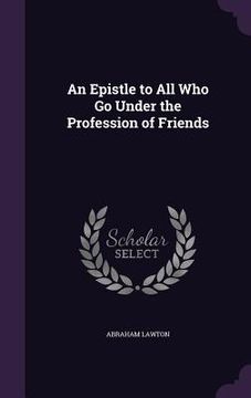 portada An Epistle to All Who Go Under the Profession of Friends (en Inglés)