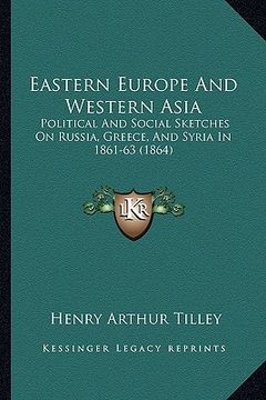portada eastern europe and western asia: political and social sketches on russia, greece, and syria in 1861-63 (1864) (en Inglés)