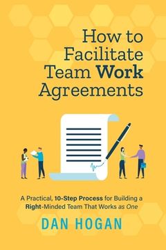 portada How to Facilitate Team Work Agreements: A Practical, 10-Step Process for Building a Right-Minded Team That Works as One 