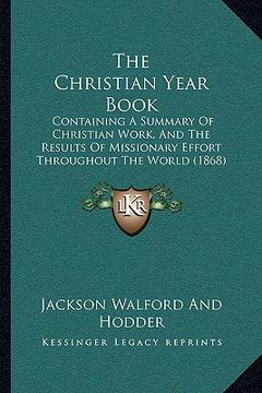 portada the christian year book: containing a summary of christian work, and the results of missionary effort throughout the world (1868) (en Inglés)