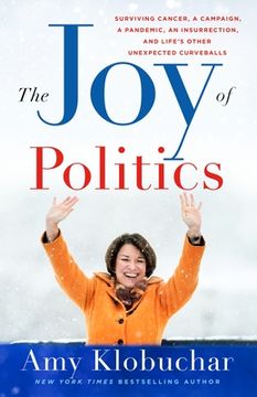 portada The Joy of Politics: Surviving Cancer, a Campaign, a Pandemic, an Insurrection, and Life's Other Unexpected Curveballs (en Inglés)