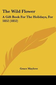 portada the wild flower: a gift book for the holidays, for 1852 (1852) (in English)