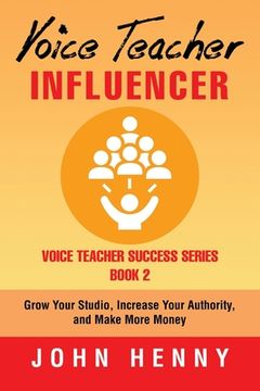 portada Voice Teacher Influencer: Grow Your Studio, Increase Your Authority, and Make More Money (en Inglés)