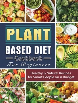 portada Plant Based Diet Cookbook For Beginners: Healthy & Natural Recipes for Smart People on A Budget (en Inglés)