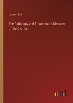 portada The Pathology and Treatment of Diseases of the Ovaries (in English)