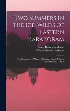 portada Two Summers in the Ice-wilds of Eastern Karakoram; the Exploration of Nineteen Hundred Square Miles of Mountain and Glacier (en Inglés)
